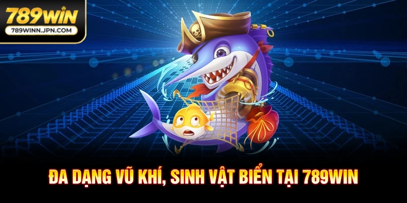 Đa dạng vũ khí, sinh vật biển tại 789WIN